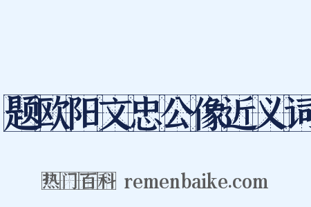 题欧阳文忠公像近义词是什么意思的图片